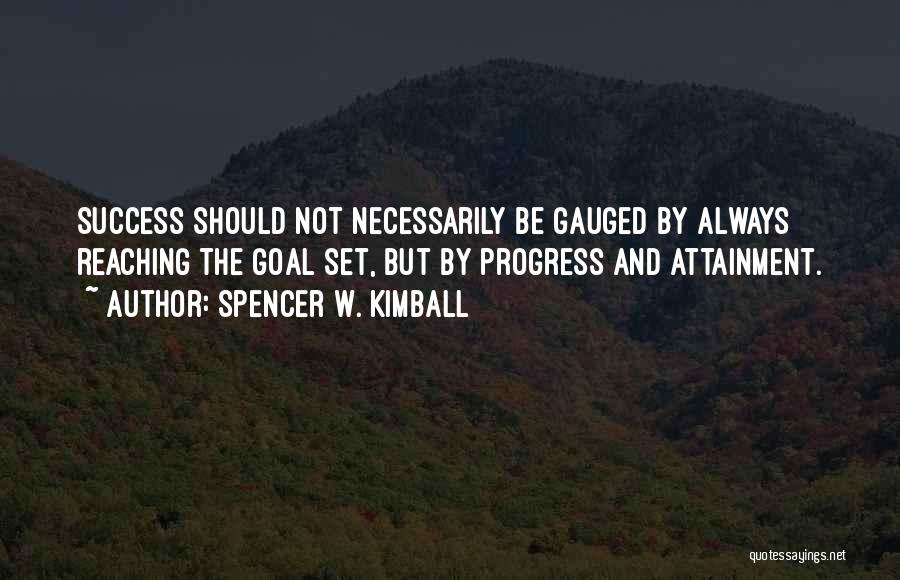 Spencer W. Kimball Quotes: Success Should Not Necessarily Be Gauged By Always Reaching The Goal Set, But By Progress And Attainment.