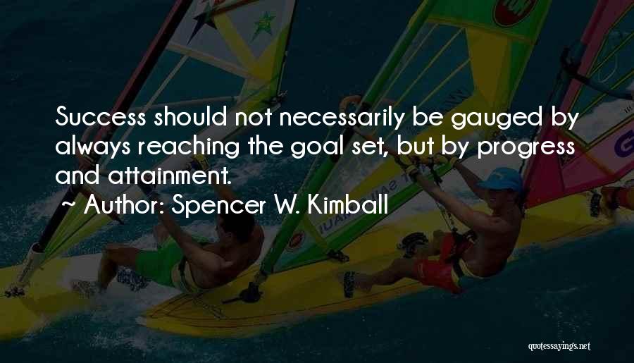 Spencer W. Kimball Quotes: Success Should Not Necessarily Be Gauged By Always Reaching The Goal Set, But By Progress And Attainment.