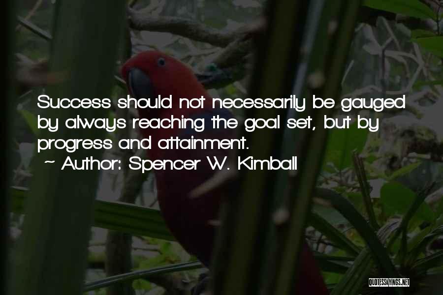 Spencer W. Kimball Quotes: Success Should Not Necessarily Be Gauged By Always Reaching The Goal Set, But By Progress And Attainment.