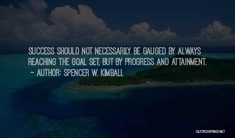 Spencer W. Kimball Quotes: Success Should Not Necessarily Be Gauged By Always Reaching The Goal Set, But By Progress And Attainment.