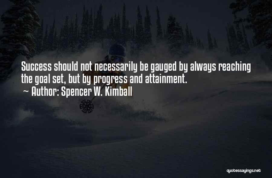 Spencer W. Kimball Quotes: Success Should Not Necessarily Be Gauged By Always Reaching The Goal Set, But By Progress And Attainment.