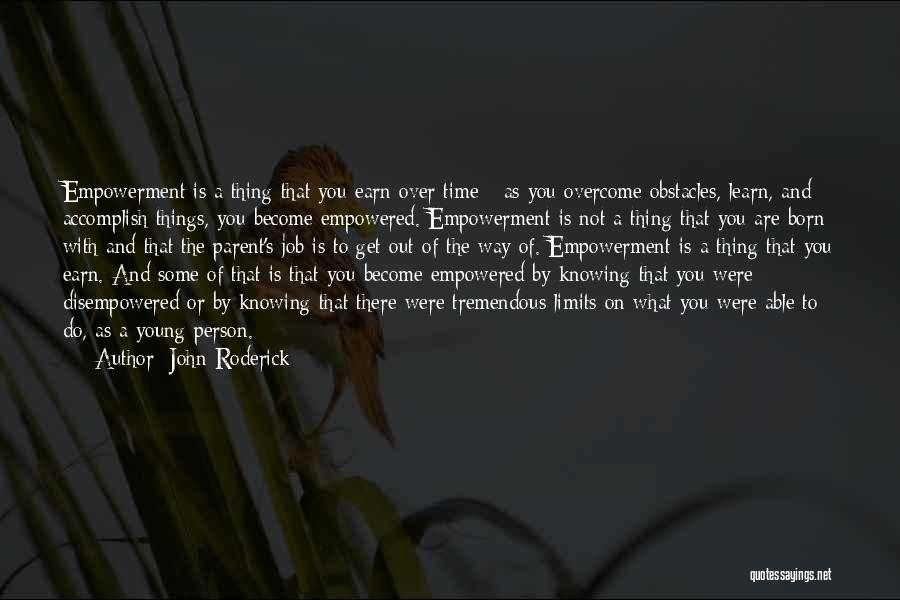 John Roderick Quotes: Empowerment Is A Thing That You Earn Over Time - As You Overcome Obstacles, Learn, And Accomplish Things, You Become