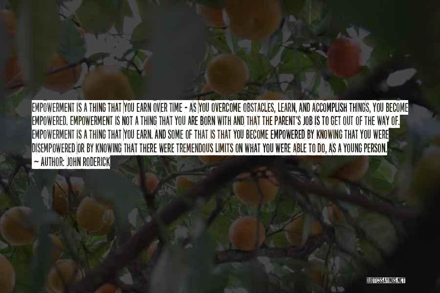 John Roderick Quotes: Empowerment Is A Thing That You Earn Over Time - As You Overcome Obstacles, Learn, And Accomplish Things, You Become