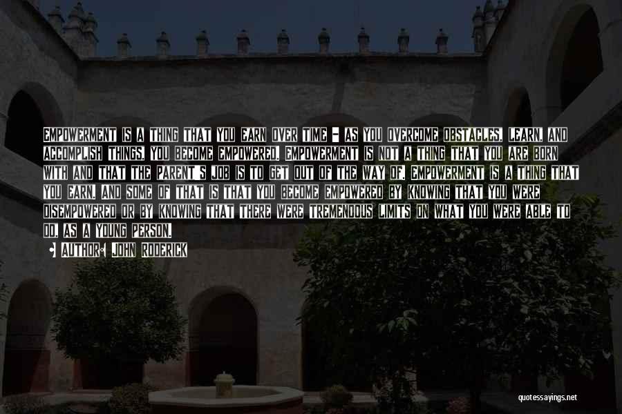 John Roderick Quotes: Empowerment Is A Thing That You Earn Over Time - As You Overcome Obstacles, Learn, And Accomplish Things, You Become