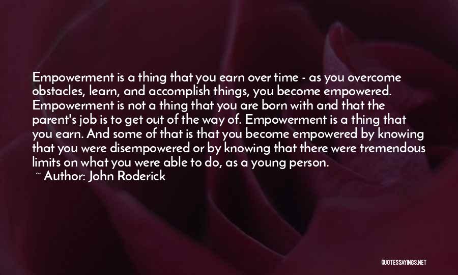 John Roderick Quotes: Empowerment Is A Thing That You Earn Over Time - As You Overcome Obstacles, Learn, And Accomplish Things, You Become