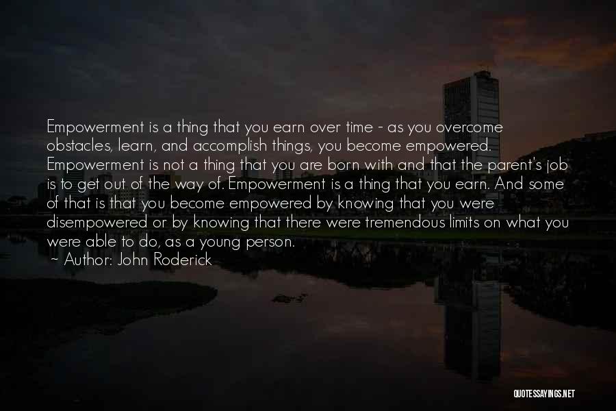 John Roderick Quotes: Empowerment Is A Thing That You Earn Over Time - As You Overcome Obstacles, Learn, And Accomplish Things, You Become