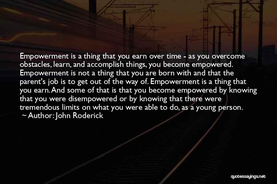 John Roderick Quotes: Empowerment Is A Thing That You Earn Over Time - As You Overcome Obstacles, Learn, And Accomplish Things, You Become