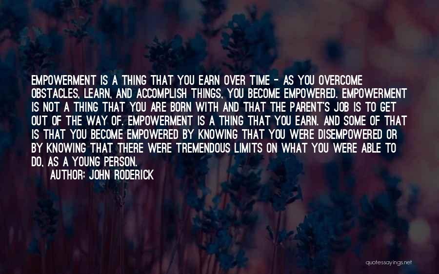 John Roderick Quotes: Empowerment Is A Thing That You Earn Over Time - As You Overcome Obstacles, Learn, And Accomplish Things, You Become