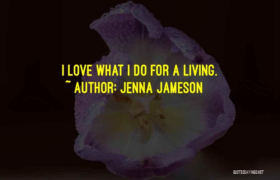 Jenna Jameson Quotes: I Love What I Do For A Living.