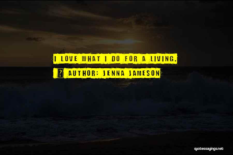 Jenna Jameson Quotes: I Love What I Do For A Living.