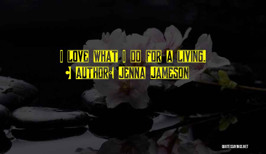 Jenna Jameson Quotes: I Love What I Do For A Living.