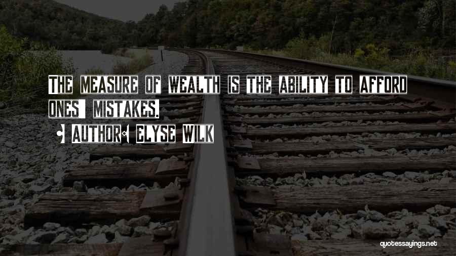 Elyse Wilk Quotes: The Measure Of Wealth Is The Ability To Afford Ones' Mistakes.