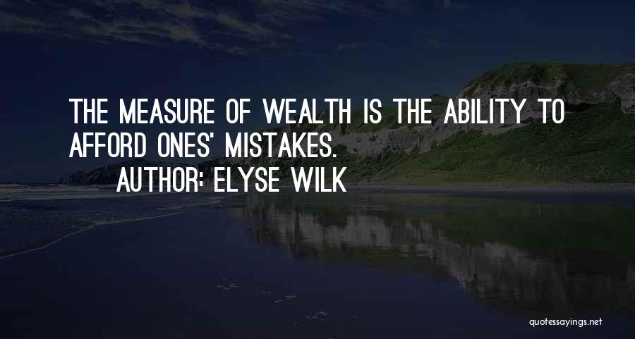 Elyse Wilk Quotes: The Measure Of Wealth Is The Ability To Afford Ones' Mistakes.