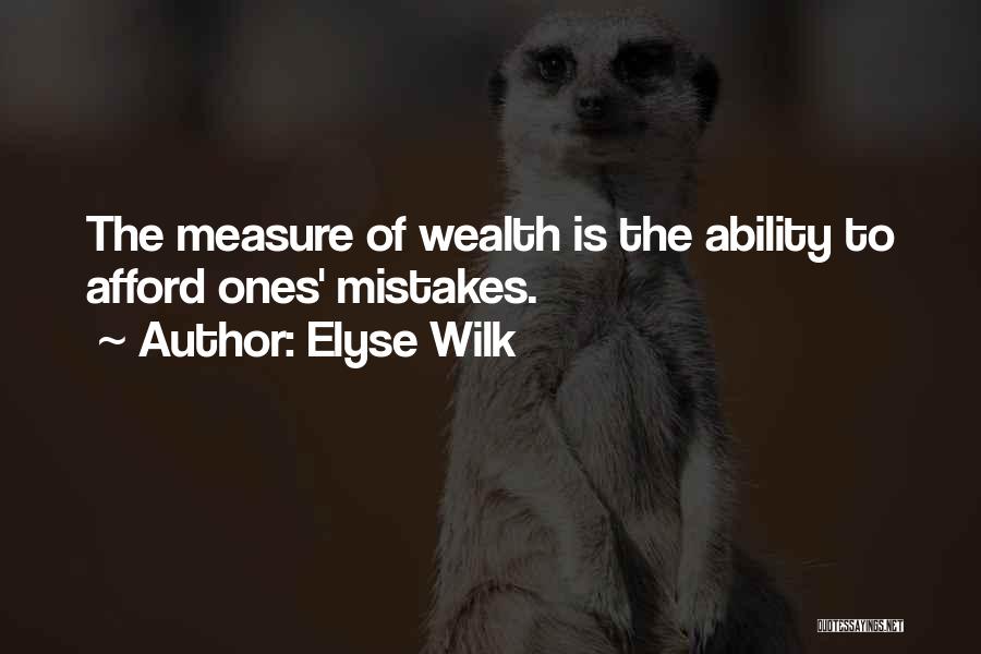 Elyse Wilk Quotes: The Measure Of Wealth Is The Ability To Afford Ones' Mistakes.