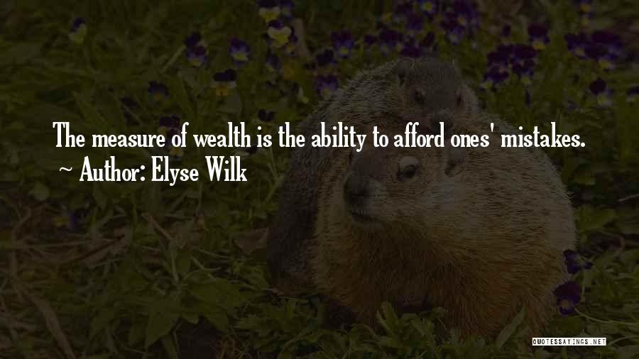 Elyse Wilk Quotes: The Measure Of Wealth Is The Ability To Afford Ones' Mistakes.