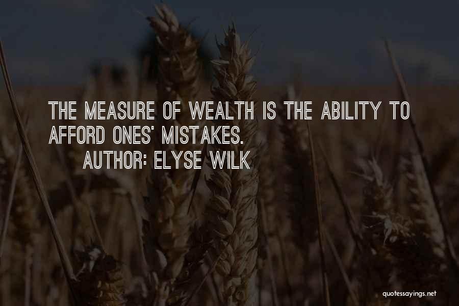 Elyse Wilk Quotes: The Measure Of Wealth Is The Ability To Afford Ones' Mistakes.