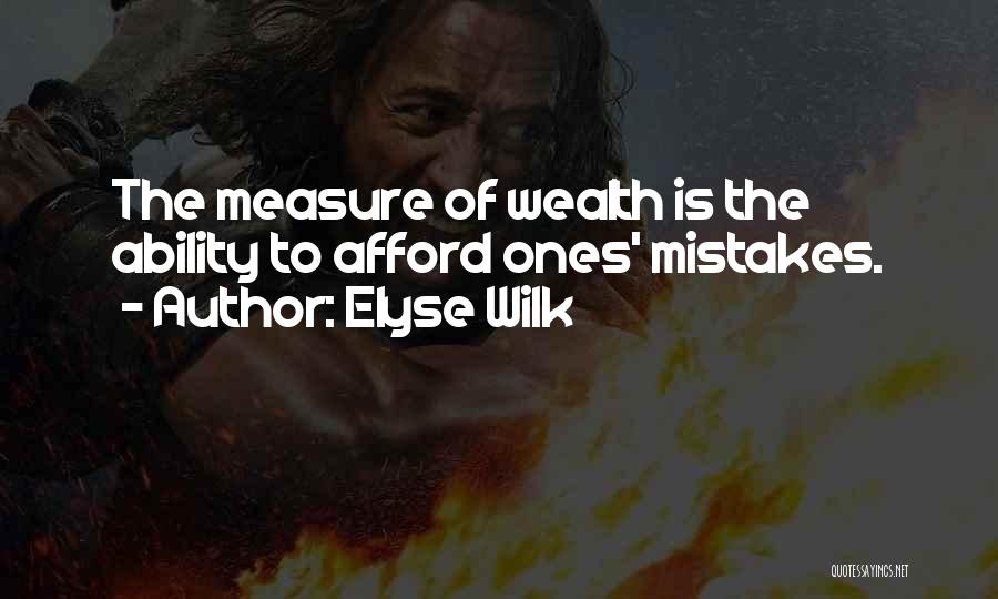 Elyse Wilk Quotes: The Measure Of Wealth Is The Ability To Afford Ones' Mistakes.