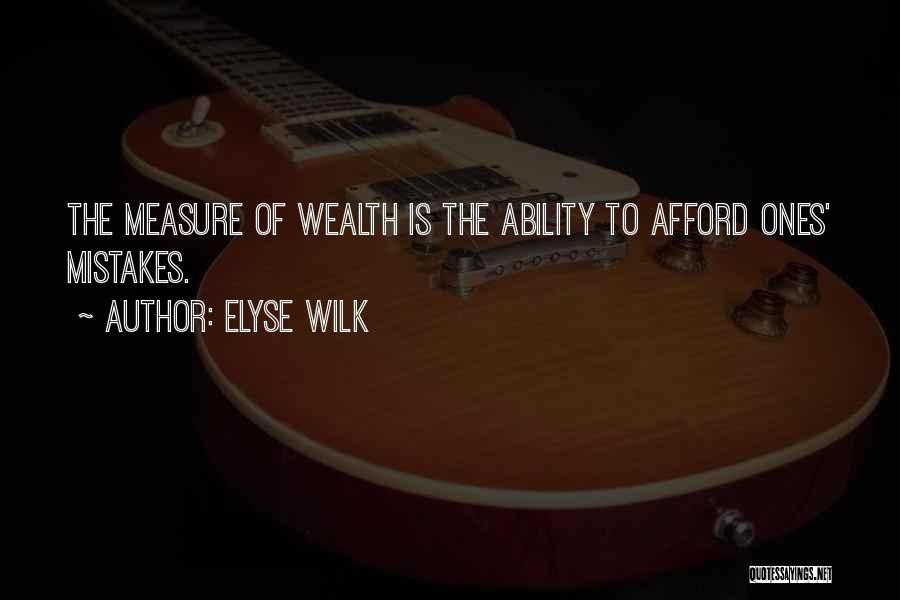 Elyse Wilk Quotes: The Measure Of Wealth Is The Ability To Afford Ones' Mistakes.