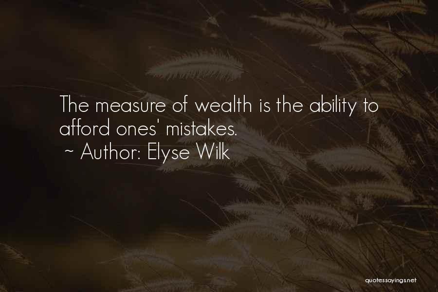 Elyse Wilk Quotes: The Measure Of Wealth Is The Ability To Afford Ones' Mistakes.