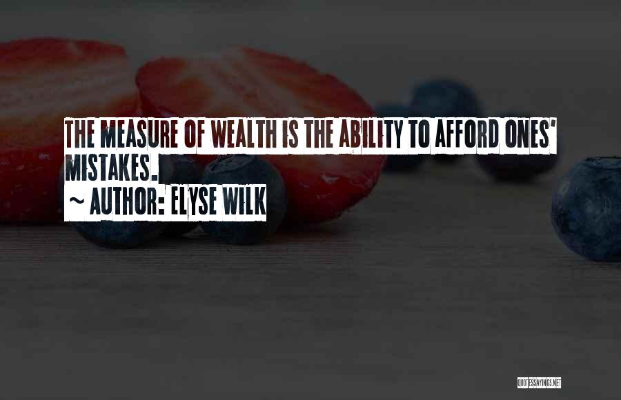 Elyse Wilk Quotes: The Measure Of Wealth Is The Ability To Afford Ones' Mistakes.