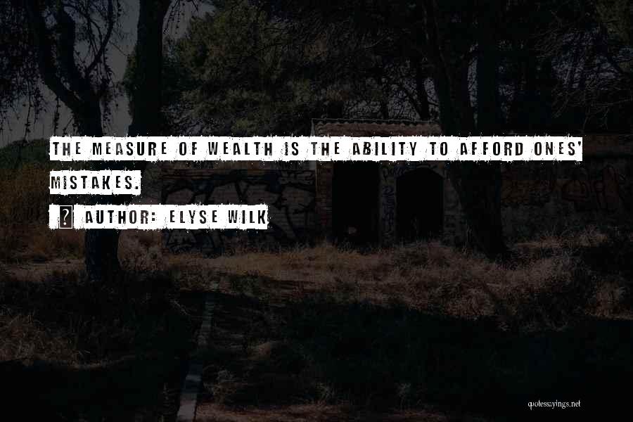 Elyse Wilk Quotes: The Measure Of Wealth Is The Ability To Afford Ones' Mistakes.