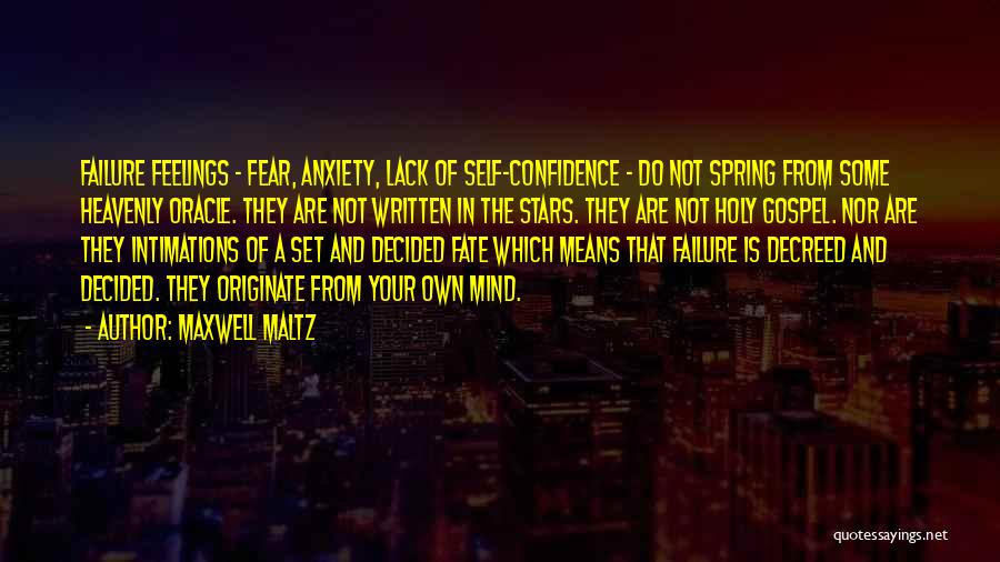 Maxwell Maltz Quotes: Failure Feelings - Fear, Anxiety, Lack Of Self-confidence - Do Not Spring From Some Heavenly Oracle. They Are Not Written