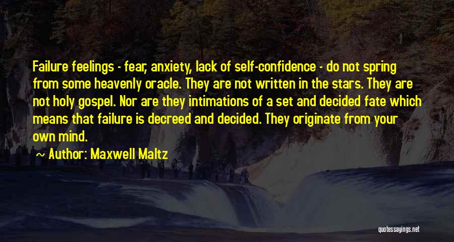 Maxwell Maltz Quotes: Failure Feelings - Fear, Anxiety, Lack Of Self-confidence - Do Not Spring From Some Heavenly Oracle. They Are Not Written