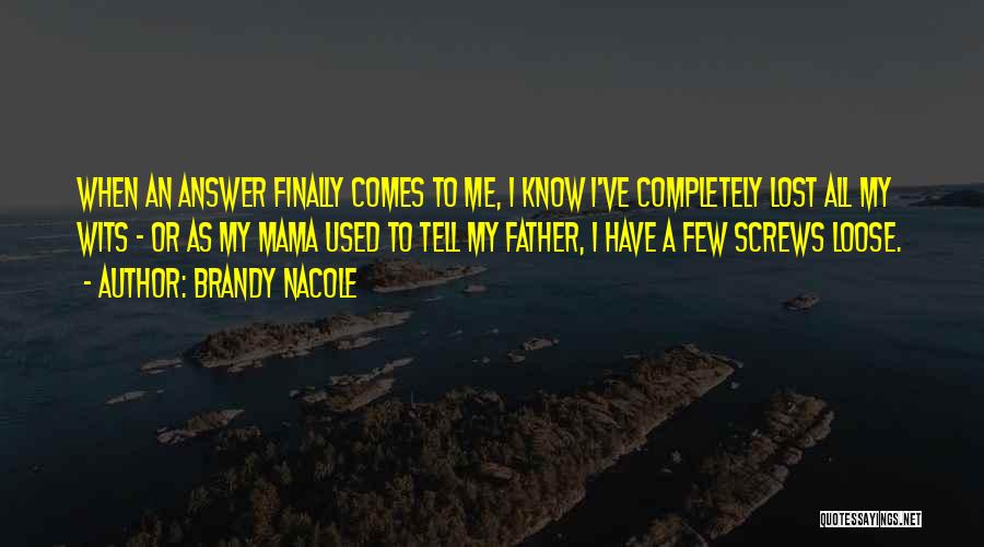 Brandy Nacole Quotes: When An Answer Finally Comes To Me, I Know I've Completely Lost All My Wits - Or As My Mama