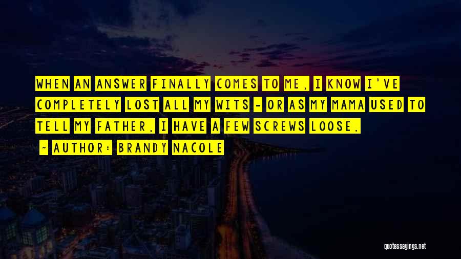 Brandy Nacole Quotes: When An Answer Finally Comes To Me, I Know I've Completely Lost All My Wits - Or As My Mama