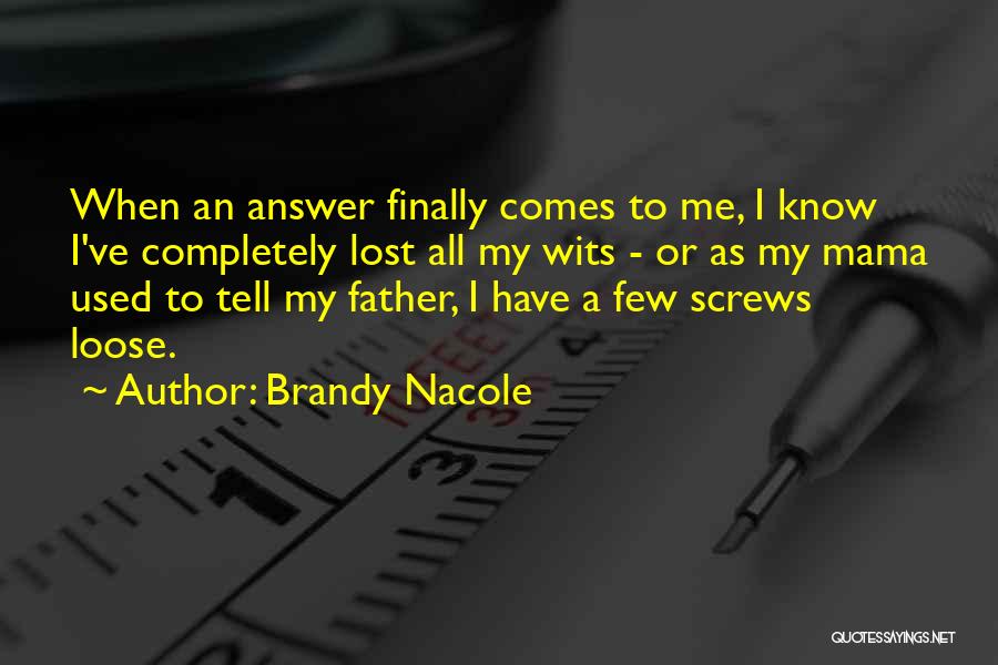 Brandy Nacole Quotes: When An Answer Finally Comes To Me, I Know I've Completely Lost All My Wits - Or As My Mama