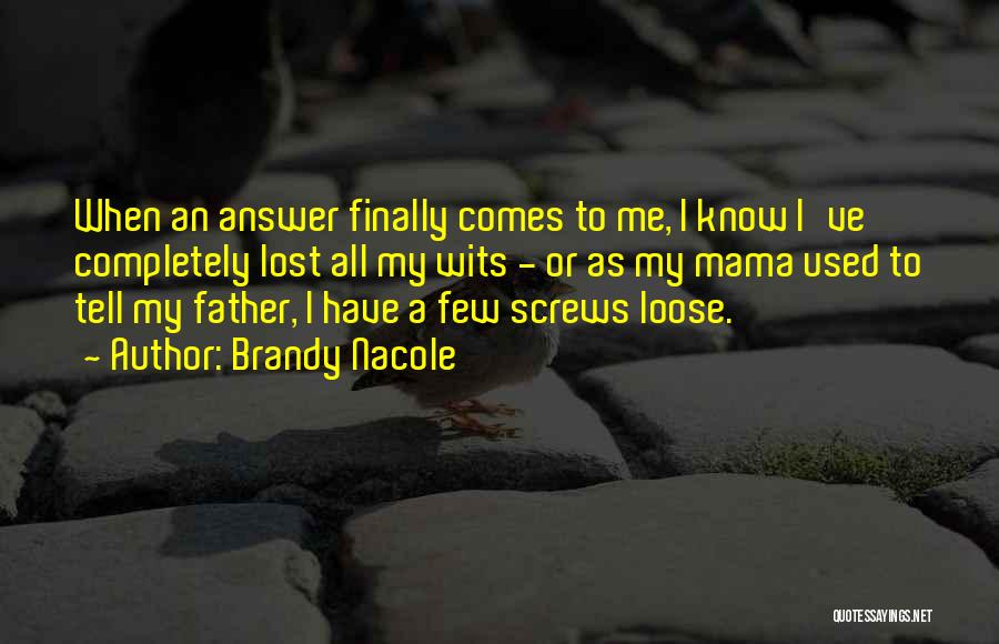 Brandy Nacole Quotes: When An Answer Finally Comes To Me, I Know I've Completely Lost All My Wits - Or As My Mama