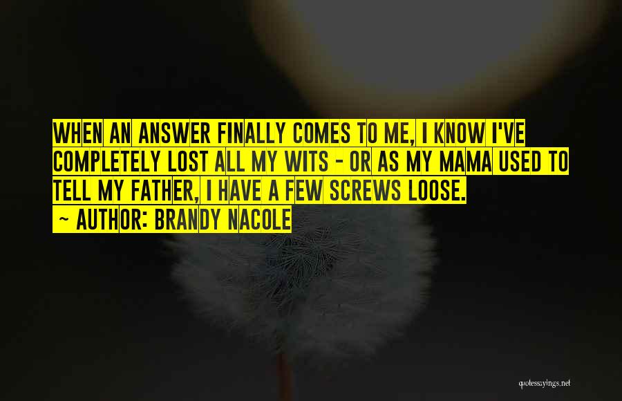 Brandy Nacole Quotes: When An Answer Finally Comes To Me, I Know I've Completely Lost All My Wits - Or As My Mama