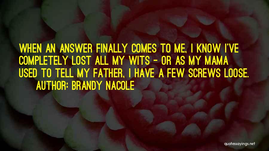 Brandy Nacole Quotes: When An Answer Finally Comes To Me, I Know I've Completely Lost All My Wits - Or As My Mama