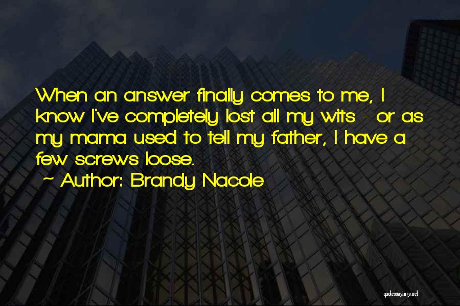 Brandy Nacole Quotes: When An Answer Finally Comes To Me, I Know I've Completely Lost All My Wits - Or As My Mama