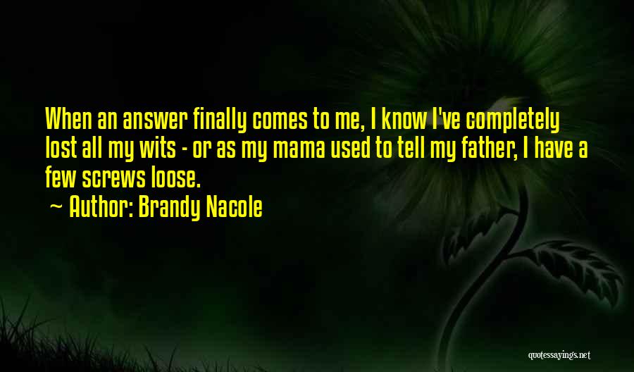 Brandy Nacole Quotes: When An Answer Finally Comes To Me, I Know I've Completely Lost All My Wits - Or As My Mama