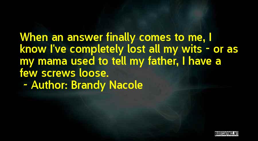 Brandy Nacole Quotes: When An Answer Finally Comes To Me, I Know I've Completely Lost All My Wits - Or As My Mama