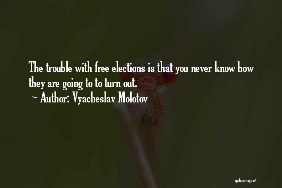 Vyacheslav Molotov Quotes: The Trouble With Free Elections Is That You Never Know How They Are Going To To Turn Out.