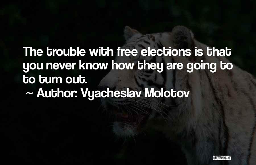 Vyacheslav Molotov Quotes: The Trouble With Free Elections Is That You Never Know How They Are Going To To Turn Out.