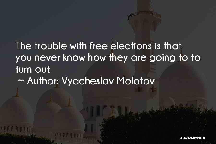 Vyacheslav Molotov Quotes: The Trouble With Free Elections Is That You Never Know How They Are Going To To Turn Out.