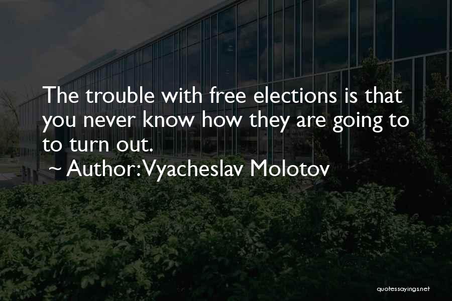 Vyacheslav Molotov Quotes: The Trouble With Free Elections Is That You Never Know How They Are Going To To Turn Out.