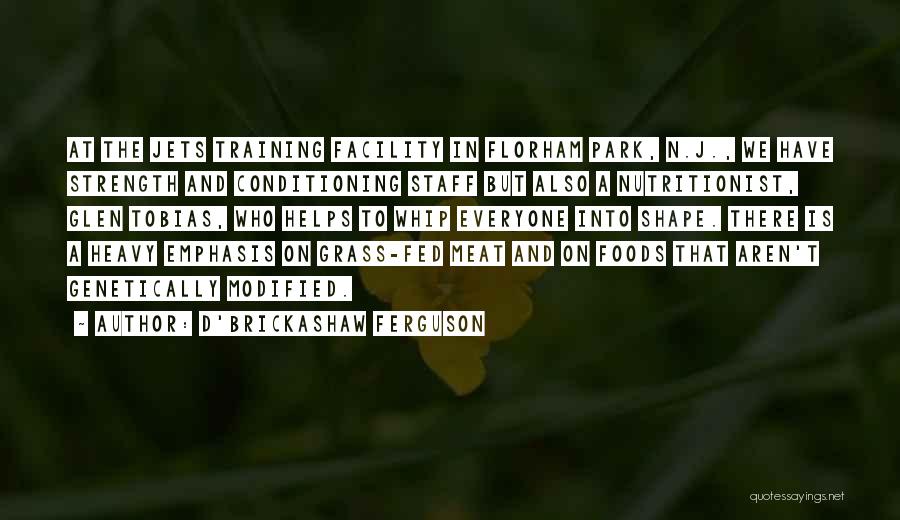 D'Brickashaw Ferguson Quotes: At The Jets Training Facility In Florham Park, N.j., We Have Strength And Conditioning Staff But Also A Nutritionist, Glen