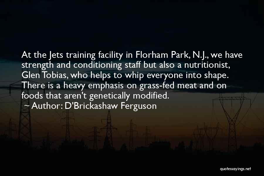 D'Brickashaw Ferguson Quotes: At The Jets Training Facility In Florham Park, N.j., We Have Strength And Conditioning Staff But Also A Nutritionist, Glen