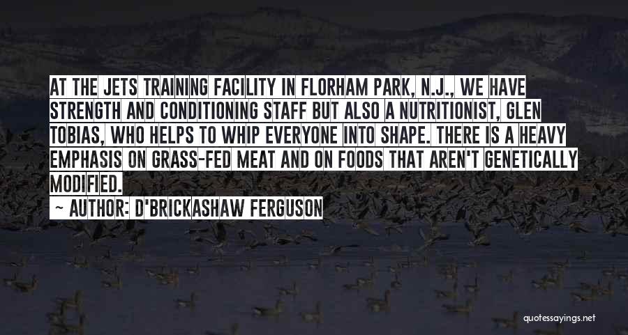 D'Brickashaw Ferguson Quotes: At The Jets Training Facility In Florham Park, N.j., We Have Strength And Conditioning Staff But Also A Nutritionist, Glen