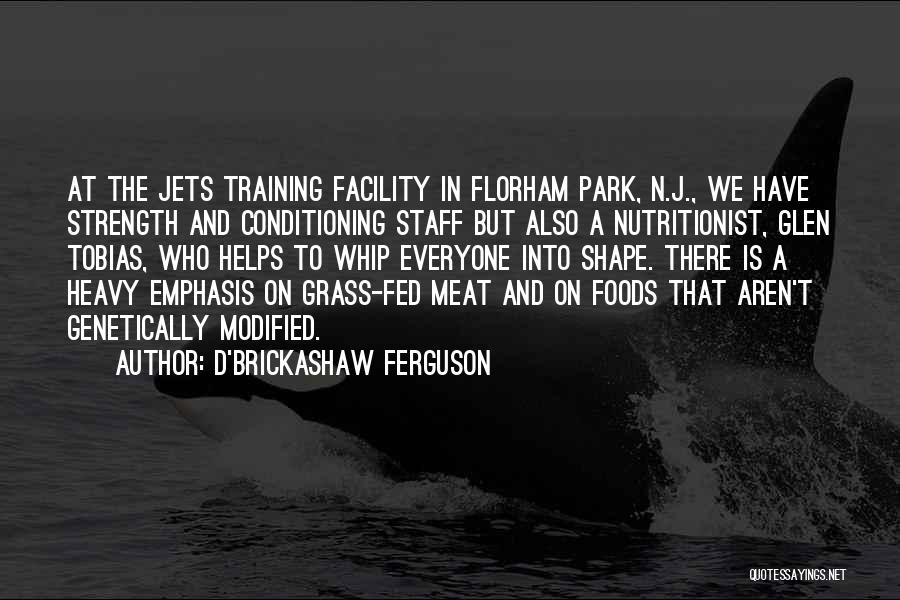 D'Brickashaw Ferguson Quotes: At The Jets Training Facility In Florham Park, N.j., We Have Strength And Conditioning Staff But Also A Nutritionist, Glen