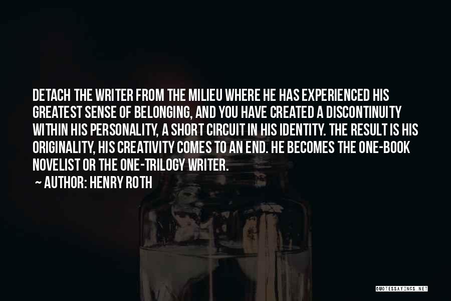 Henry Roth Quotes: Detach The Writer From The Milieu Where He Has Experienced His Greatest Sense Of Belonging, And You Have Created A