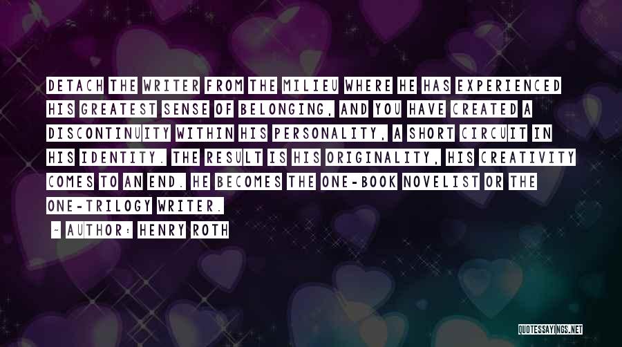 Henry Roth Quotes: Detach The Writer From The Milieu Where He Has Experienced His Greatest Sense Of Belonging, And You Have Created A