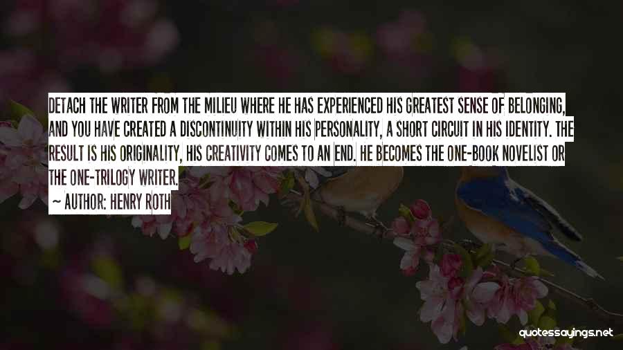 Henry Roth Quotes: Detach The Writer From The Milieu Where He Has Experienced His Greatest Sense Of Belonging, And You Have Created A