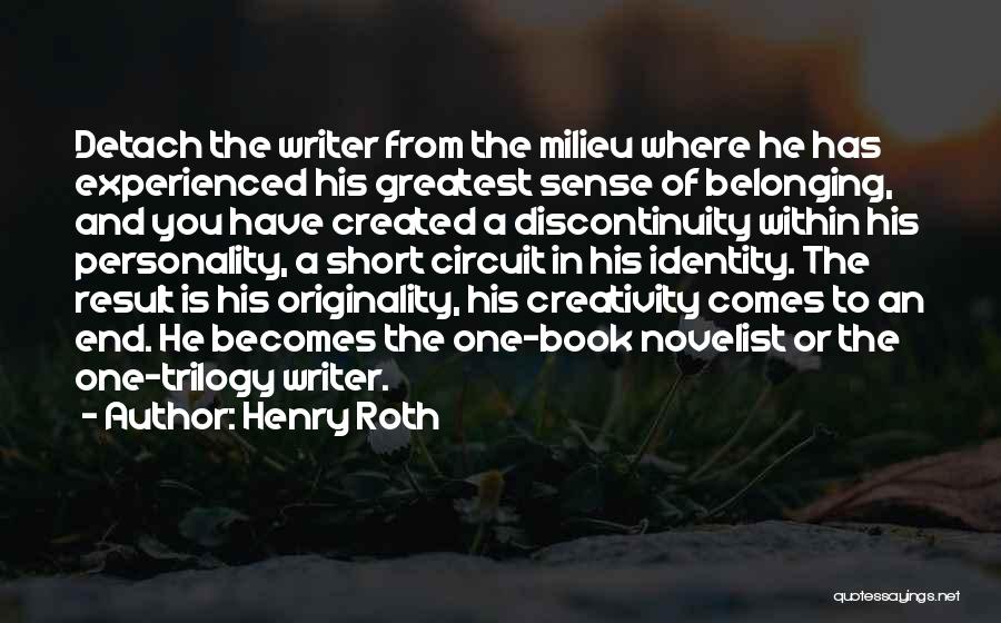 Henry Roth Quotes: Detach The Writer From The Milieu Where He Has Experienced His Greatest Sense Of Belonging, And You Have Created A