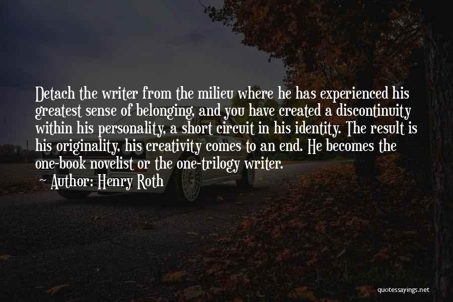 Henry Roth Quotes: Detach The Writer From The Milieu Where He Has Experienced His Greatest Sense Of Belonging, And You Have Created A