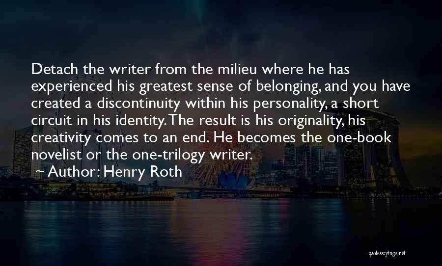 Henry Roth Quotes: Detach The Writer From The Milieu Where He Has Experienced His Greatest Sense Of Belonging, And You Have Created A